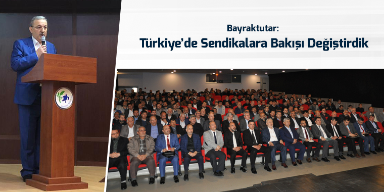 Bayraktutar: Türkiye’de Sendikalara Bakışı Değiştirdik