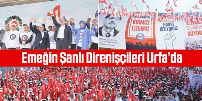 Emeğin Şanlı Direnişçileri Urfa’da