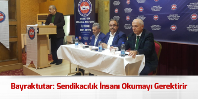 Bayraktutar: Sendikacılık İnsanı Okumayı Gerektirir