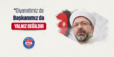 Diyanetimiz de Başkanımız da Yalnız Değildir