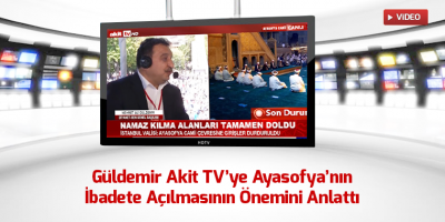 Güldemir Akit TV’ye Ayasofya’nın İbadete Açılmasının Önemini Anlattı