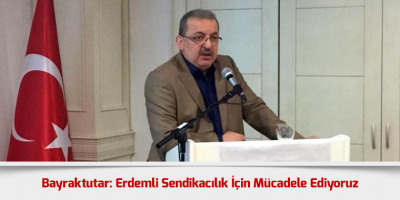 Bayraktutar: Erdemli Sendikacılık İçin Mücadele Ediyoruz