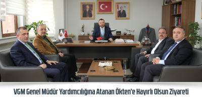 VGM Genel Müdür Yardımcılığına Atanan Ökten’e Hayırlı Olsun Ziyareti