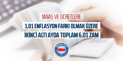 Maaş ve Ücretlere 1,01 Enflsayon Farkı Olmak Üzere İkinci Altı Ayda Toplam 6,01 Zam