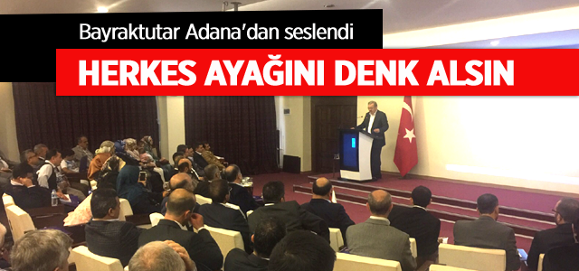 Bayraktutar Adana'dan seslendi; Herkes ayağını denk alsın