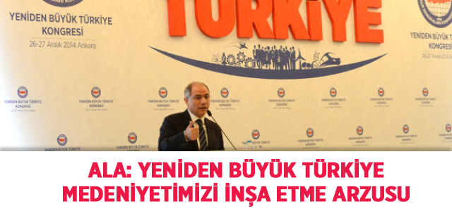 Ala: Yeniden Büyük Türkiye Medeniyetimizi İnşa Etme Arzusu