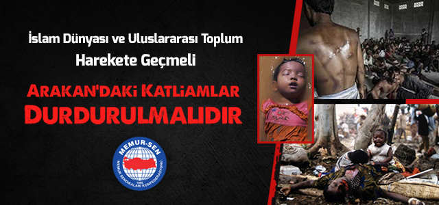 İslam Dünyası ve Uluslararası Toplum Harekete Geçmeli Arakan’daki Katliamlar Durdurulmalıdır