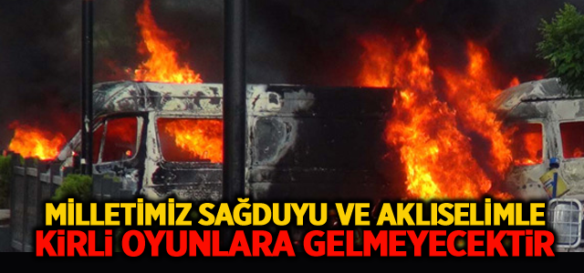 Milletimiz Sağduyu ve Aklıselimle Kirli Oyunlara Gelmeyecektir