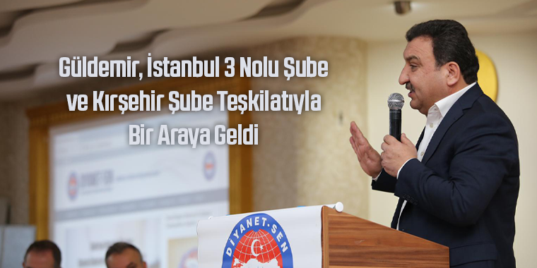 Güldemir, İstanbul 3 Nolu Şube ve Kırşehir Şube Teşkilatıyla Bir Araya Geldi