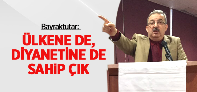 Bayraktutar: Ülkene de, Diyanetine de Sahip Çık