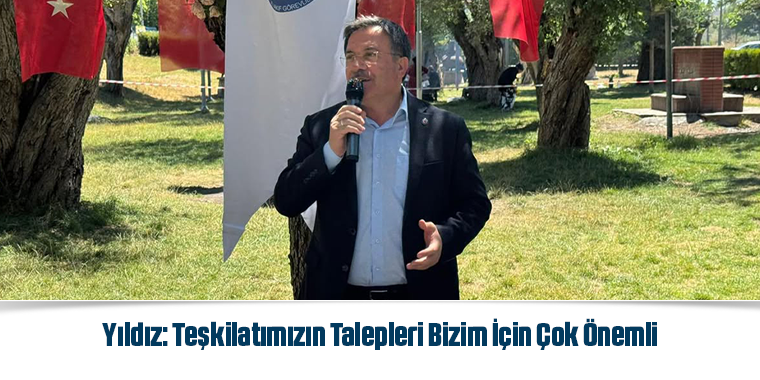 Yıldız: Teşkilatımızın Talepleri Bizim İçin Çok Önemli