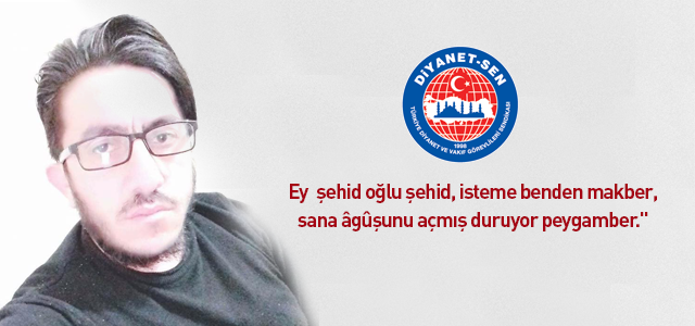 Ey şehid oğlu şehid, isteme benden makber, sana âgûşunu açmış duruyor peygamber."