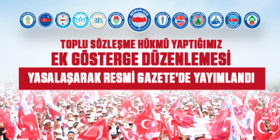 Toplu Sözleşme Hükmü Yaptığımız Ek Gösterge Düzenlemesi Yasalaşarak Resmi Gazete’de Yayımlandı