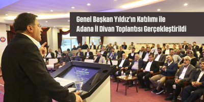 Genel Başkan Yıldız’ın Katılımı ile Adana İl Divan Toplantısı Gerçekleştirildi