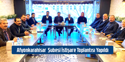 Afyonkarahisar Şubesi İstişare Toplantısı Yapıldı