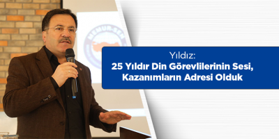 Yıldız: 25 Yıldır Din Görevlilerinin Sesi, Kazanımların Adresi Olduk