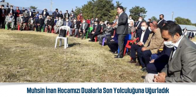 Muhsin İnan Hocamızı Dualarla Son Yolculuğuna Uğurladık