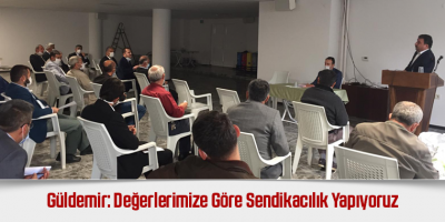 Güldemir: Değerlerimize Göre Sendikacılık Yapıyoruz