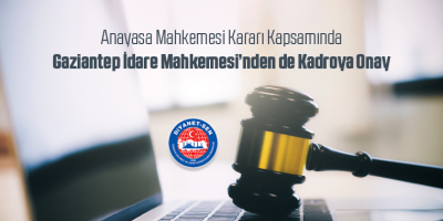 Anayasa Mahkemesi Kararı Kapsamında Gaziantep İdare Mahkemesi’nden de Kadroya Onay