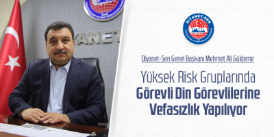 Güldemir: Yüksek Risk Gruplarında Görevli Din Görevlilerine Vefasızlık Yapılıyor