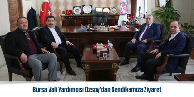 Bursa Vali Yardımcısı Özsoy’dan Sendikamıza Ziyaret