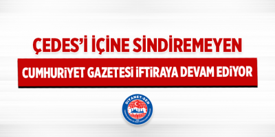 ÇEDES’i İçine Sindiremeyen Cumhuriyet Gazetesi İftiraya Devam Ediyor