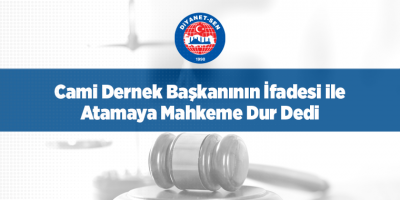 Cami Dernek Başkanının İfadesi ile Atamaya Mahkeme Dur Dedi