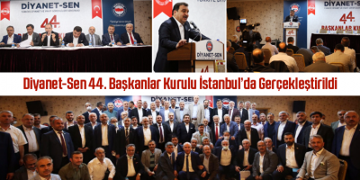 Diyanet-Sen 44. Başkanlar Kurulu İstanbul’da Gerçekleştirildi
