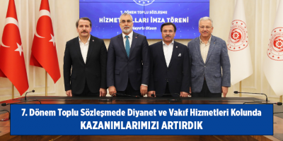 7. Dönem Toplu Sözleşmede Diyanet ve Vakıf Hizmetleri Kolunda Kazanımlarımızı Artırdık