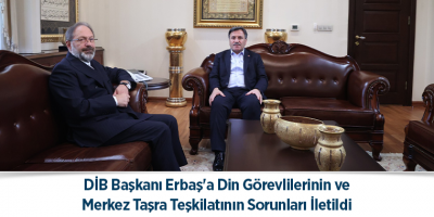 DİB Başkanı Erbaş'a Din Görevlilerinin ve Merkez Taşra Teşkilatının Sorunları İletildi
