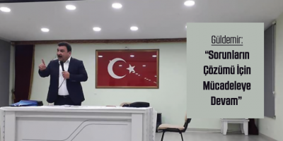 Güldemir:Sorunların Çözümü İçin Mücadeleye Devam