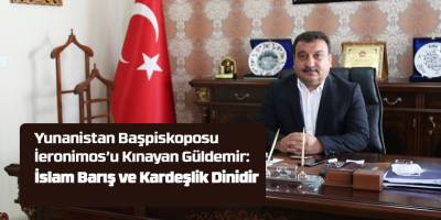 Yunanistan Başpiskoposu İeronimos’u Kınayan Güldemir: İslam Barış ve Kardeşlik Dinidir