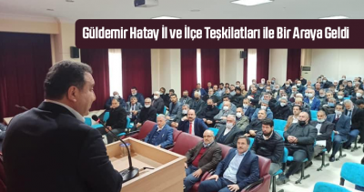Güldemir Hatay İl ve İlçe Teşkilatları ile Bir Araya Geldi