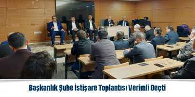 Başkanlık Şube İstişare Toplantısı Verimli Geçti