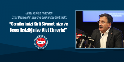 Genel Başkan Yıldız’dan İzmir Büyükşehir Belediye Başkanı’na Sert Tepki: "Camilerimizi Kirli Siyasetinize ve Beceriksizliğinize Alet Etmeyin!"