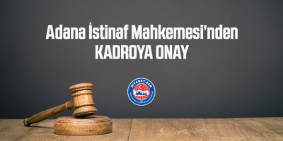 Adana İstinaf Mahkemesi’nden Kadroya Onay