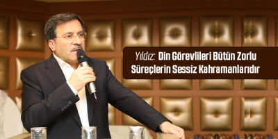 Yıldız: Din Görevlileri Bütün Zorlu Süreçlerin Sessiz Kahramanlarıdır
