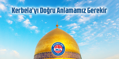 ​Kerbela’yı Doğru Anlamamız Gerekir