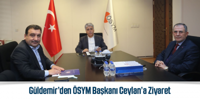 Güldemir’den ÖSYM Başkanı Ceylan’a Ziyaret