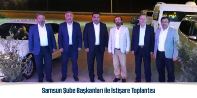 Samsun Şube Başkanları ile İstişare Toplantısı