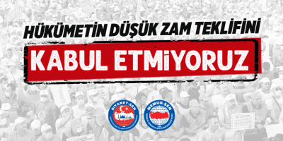 Hükümetin Düşük Zam Teklifini Kabul Etmiyoruz