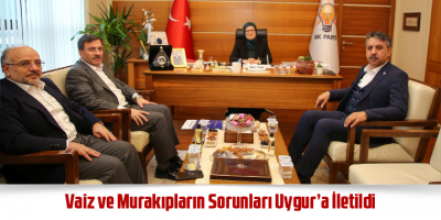 Vaiz ve Murakıpların Sorunları Uygur’a İletildi