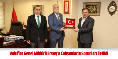Vakıflar Genel Müdürü Ersoy’a Çalışanların Sorunları İletildi