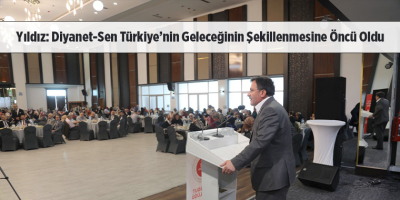 Yıldız: Diyanet-Sen Türkiye’nin Geleceğinin Şekillenmesine Öncü Oldu