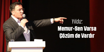 Yıldız: Memur-Sen Varsa Çözüm de Vardır