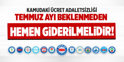 Kamudaki Ücret Adaletsizliği Temmuz Ayı Beklenmeden Hemen Giderilmelidir
