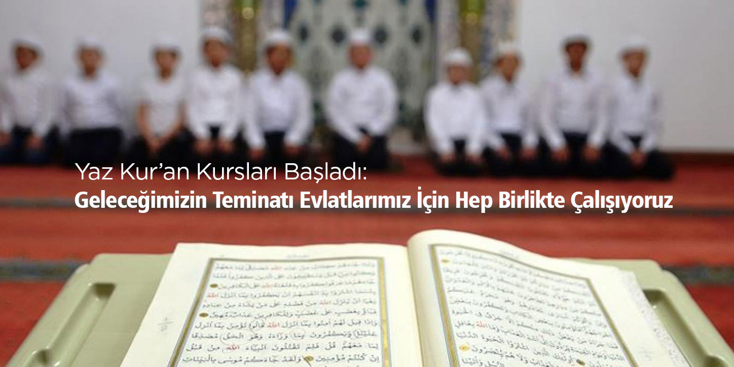 Yaz Kur’an Kursları Başladı: Geleceğimizin Teminatı Evlatlarımız İçin Hep Birlikte Çalışıyoruz