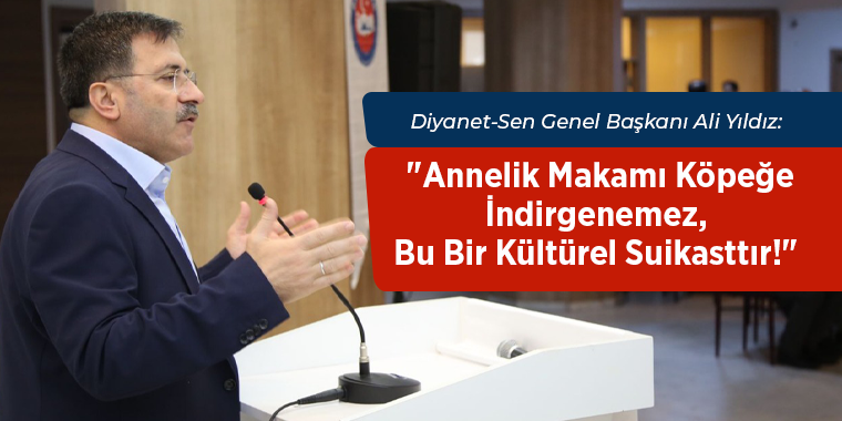 Diyanet-Sen Genel Başkanı Yıldız "Annelik Makamı Köpeğe İndirgenemez, Bu Bir Kültürel Suikasttır!"